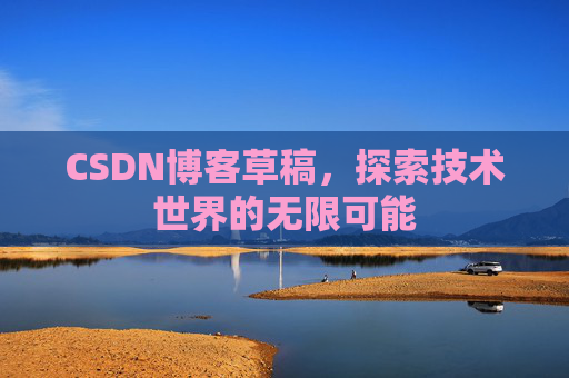 CSDN博客草稿，探索技术世界的无限可能