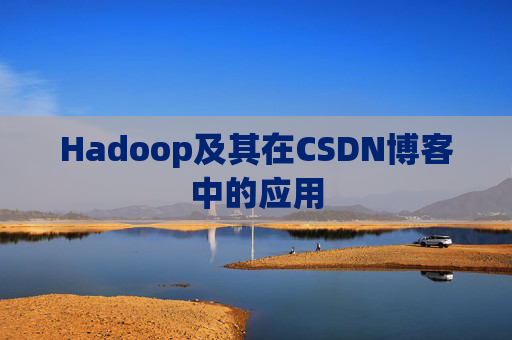 Hadoop及其在CSDN博客中的应用